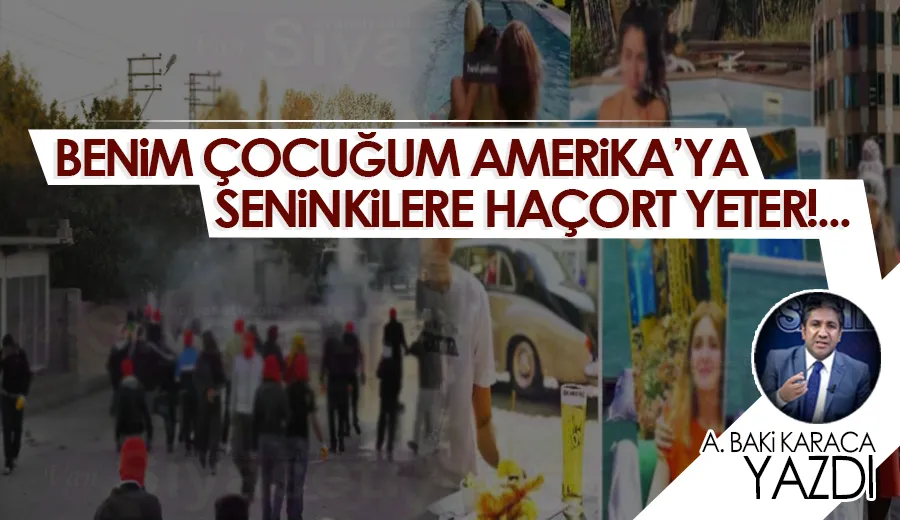 BENİM ÇOCUĞUM AMERİKA’YA SENİNKİLERE HAÇORT YETER!...