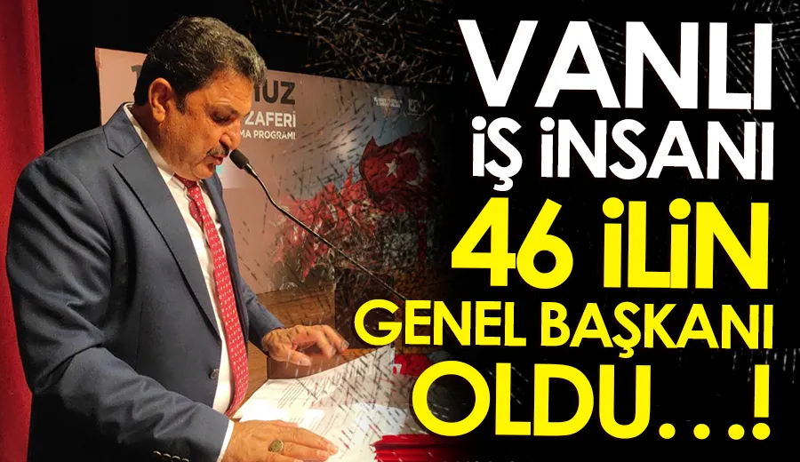 VANLI İŞ İNSANI 46 İLİN GENEL BAŞKANI OLDU…!