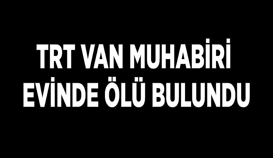 TRT Van Muhabiri evinde ölü bulundu