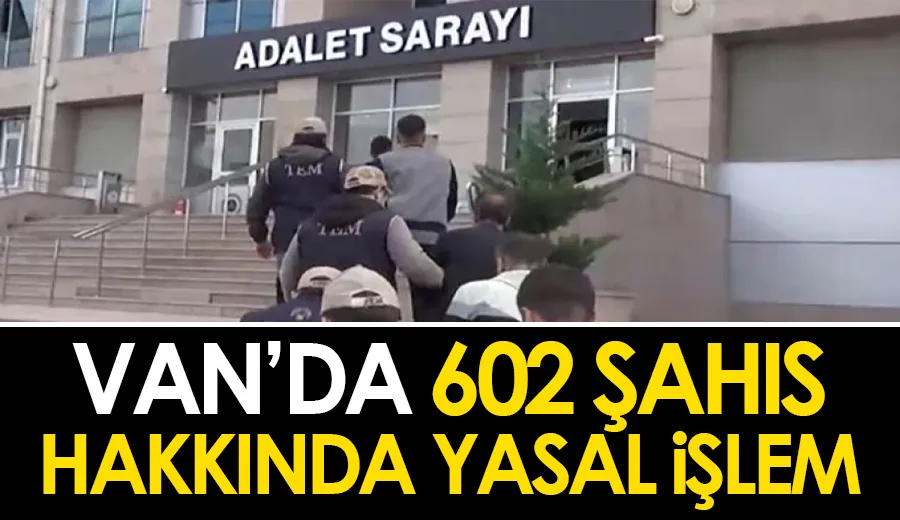 Van’da 602 şahıs hakkında yasal işlem...