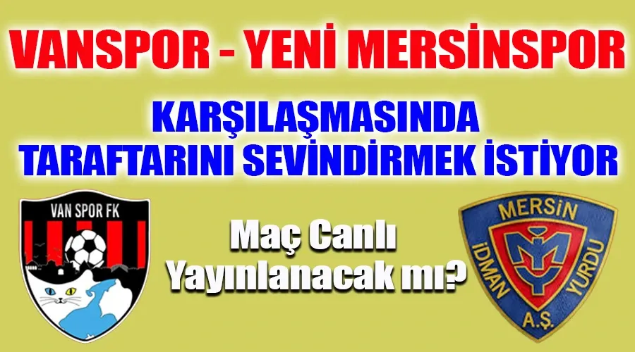 Vanspor Çıkacağı Yeni Mersinspor Maçında Taraftarını Sevindirmek İstiyor: Maç Canlı Yayınlanacak mı?