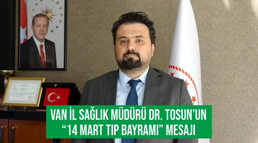 Van İl Sağlık Müdürü Dr. Tosun’un “14 Mart Tıp Bayramı” mesajı