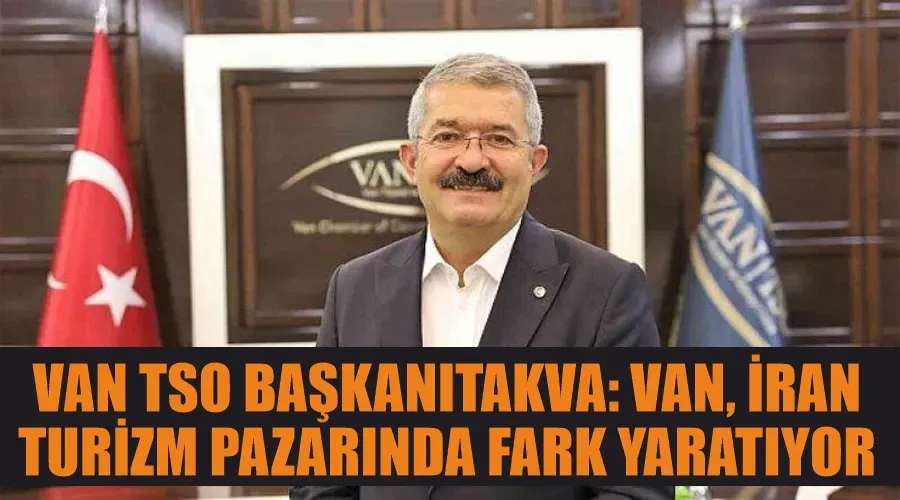 Van TSO BaşkanıTakva: Van, İran Turizm Pazarında Fark Yaratıyor