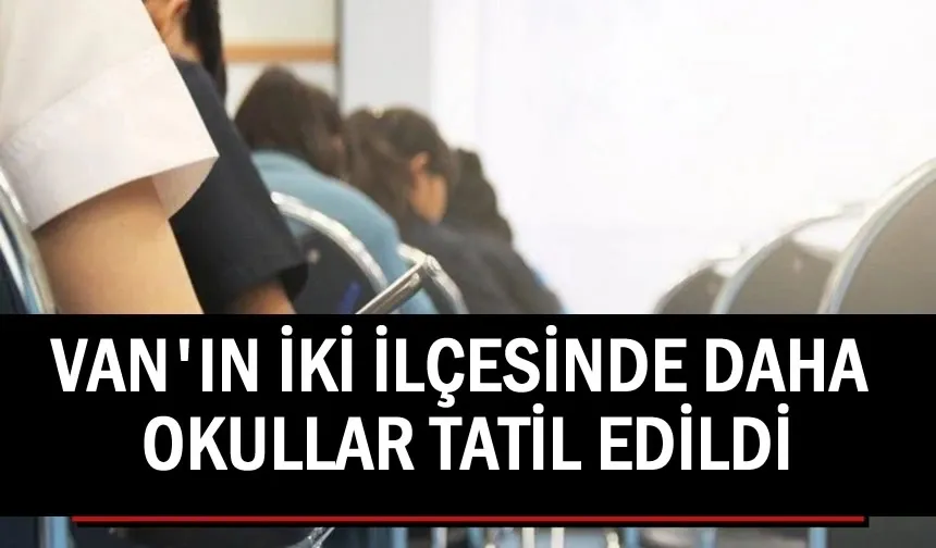 Van’ın iki ilçesinde daha okullar tatil edildi