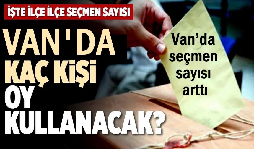 Van’da oy kullanacak seçmen ve sandık sayısı belli oldu