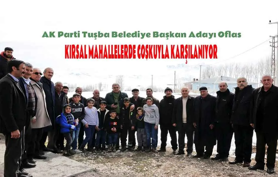 Tuşba Başkan Adayı Oflas, Kırsal Mahallerde Heyecanla Karşılanıyor