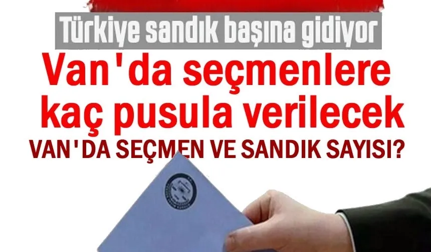 Türkiye sandığa gidiyor! Van’da seçmenlere kaç pusula verilecek