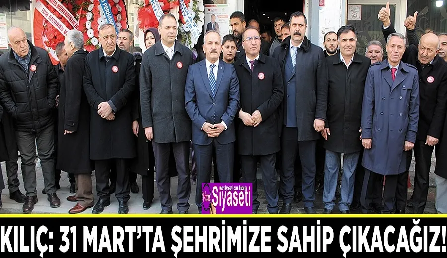 Kılıç: 31 Mart’ta şehrimize sahip çıkacağız!