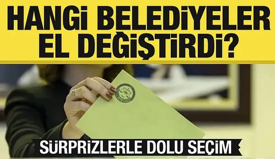 Hangi belediyeler el değiştirdi? Sürprizlerle dolu seçim