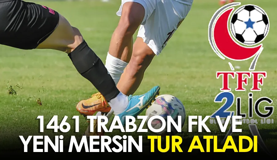1461 Trabzon FK ve Yeni Mersin tur atladı