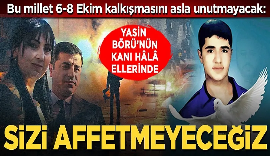 Bu millet 6-8 Ekim kalkışmasını asla unutmayacak: Şehit Yasin Börü’nün kanı hâlâ ellerinizde... Sizi affetmeyeceğiz
