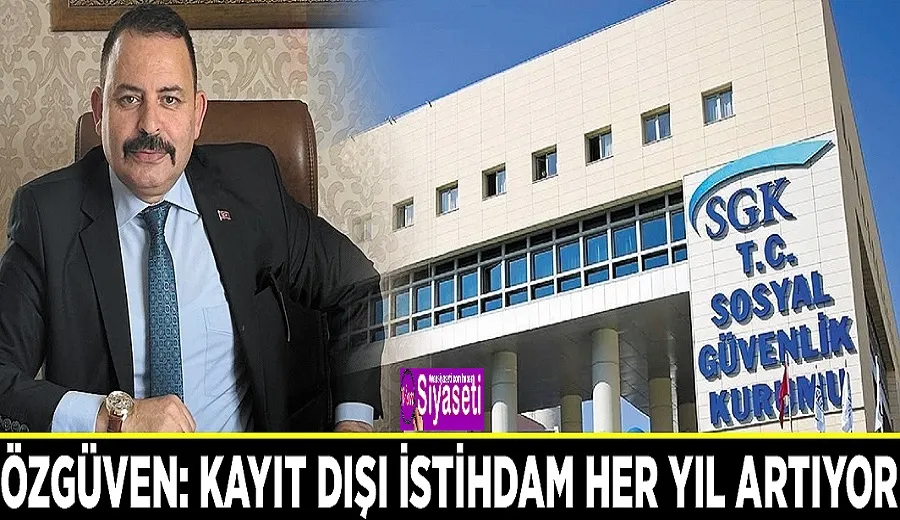 Özgüven: Kayıt dışı istihdam her yıl artıyor