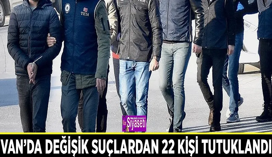 Van’da değişik suçlardan 22 kişi tutuklandı