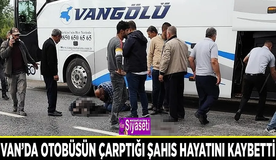 Van’da otobüsün çarptığı şahıs hayatını kaybetti
