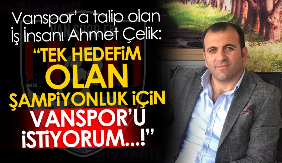 TEK HEDEFİM OLAN ŞAMPİYONLUK İÇİN VANSPOR’U İSTİYORUM…!