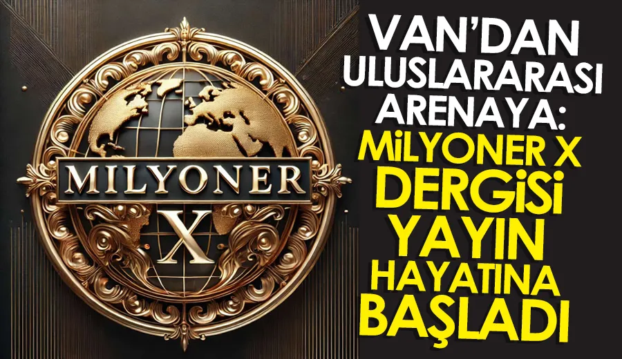 Van’dan Uluslararası Arenaya: Milyoner X Dergisi Yayın Hayatına Başladı