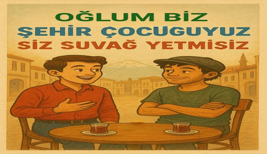 “ Biz şehir çocuğuyuz, siz suvağ yetimisiziniz”