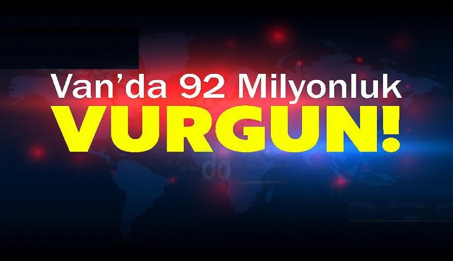 Van’da 92 Milyonluk Vurgun!