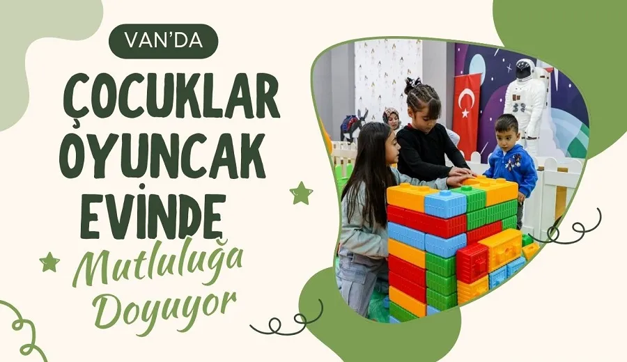 VAN’DA ÇOCUKLAR OYUNCAK EVİNDE MUTLULUĞA DOYUYOR