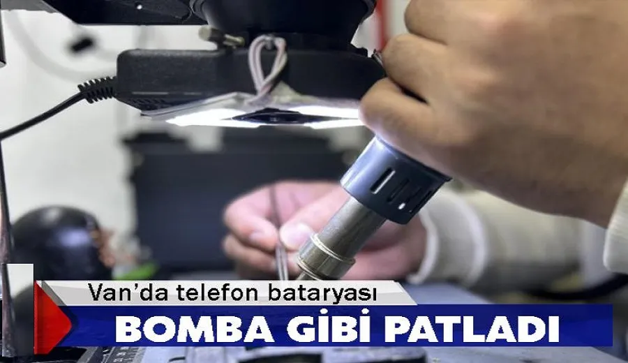 Van’da telefon bataryası bomba gibi patladı