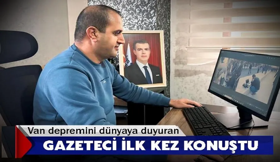 Van depremini dünyaya duyuran gazeteci ilk kez konuştu