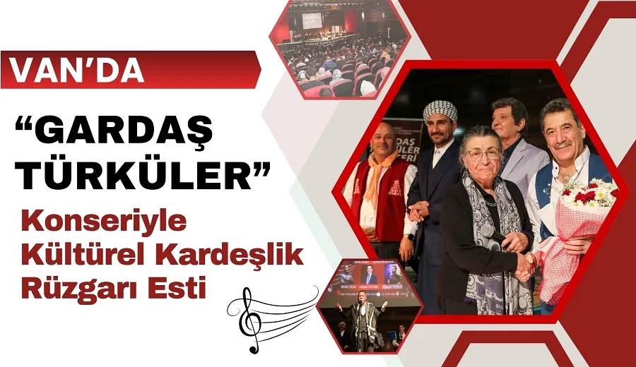 VAN’DA “GARDAŞ TÜRKÜLER” KONSERİYLE KÜLTÜREL KARDEŞLİK RÜZGÂRI ESTİ