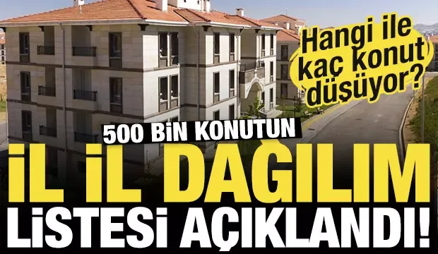 500 bin konutun illere göre dağılımı açıklandı! Hangi ile kaç konut düşüyor?