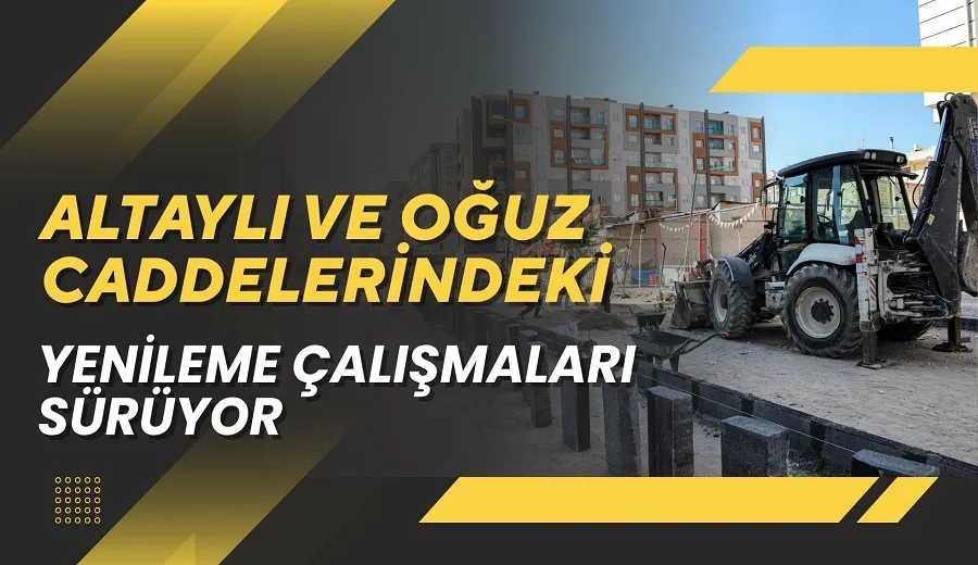 ALTAYLI VE OĞUZ CADDELERİNDEKİ YENİLEME ÇALIŞMALARI SÜRÜYOR
