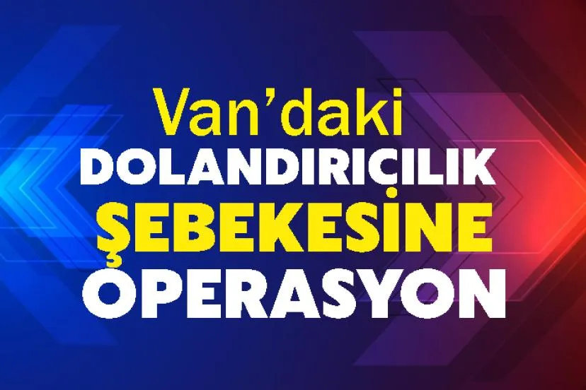 Van Dahil 41 İlde Nitelikli Dolandırıcılık Operasyonu: 206 Tutuklama