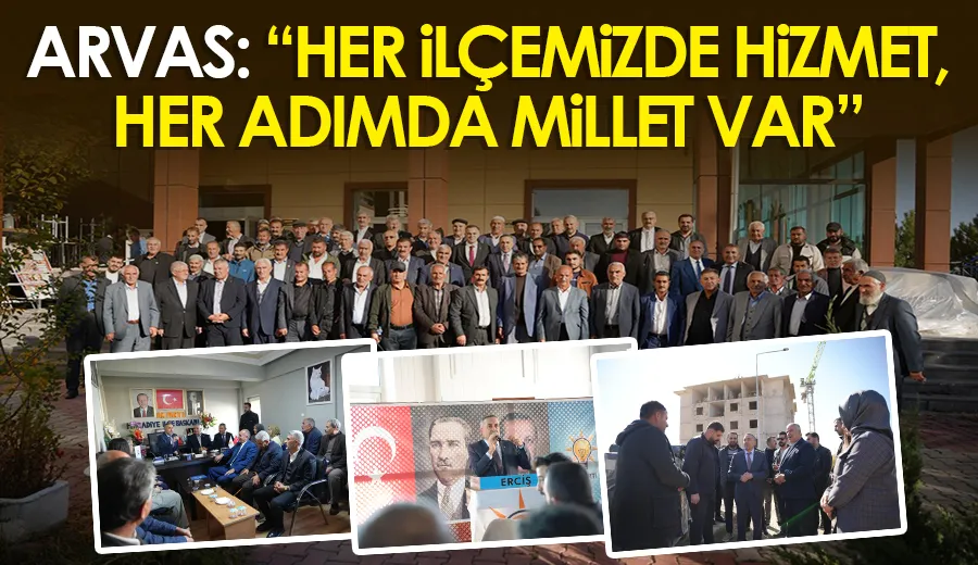 Arvas: “Her İlçemizde Hizmet, Her Adımda Millet Var”