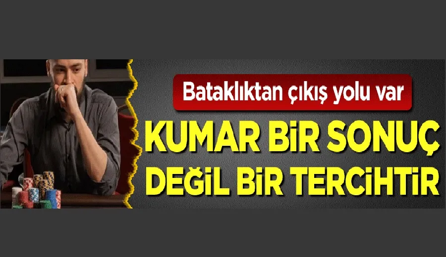 Bataklıktan çıkış yolu var: Kumar bir sonuç değil bir tercihtir