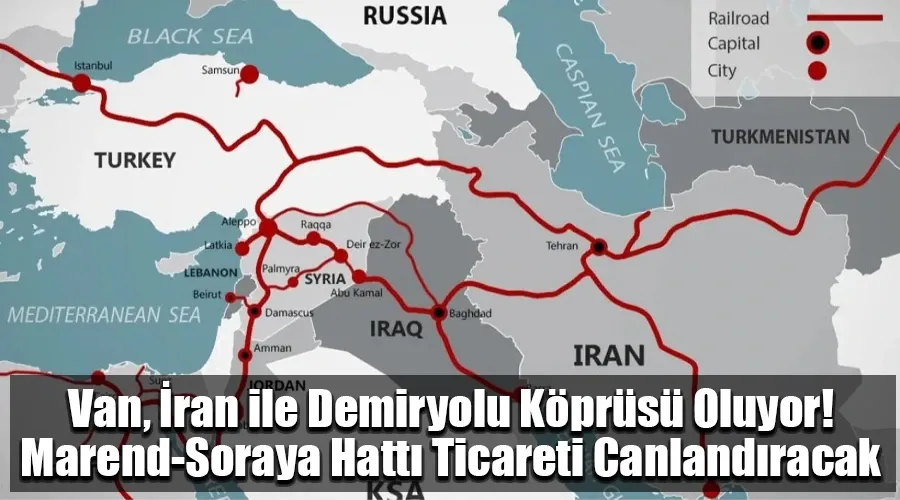 Van, İran ile Demiryolu Köprüsü Oluyor! Marend-Soraya Hattı Ticareti Canlandıracak