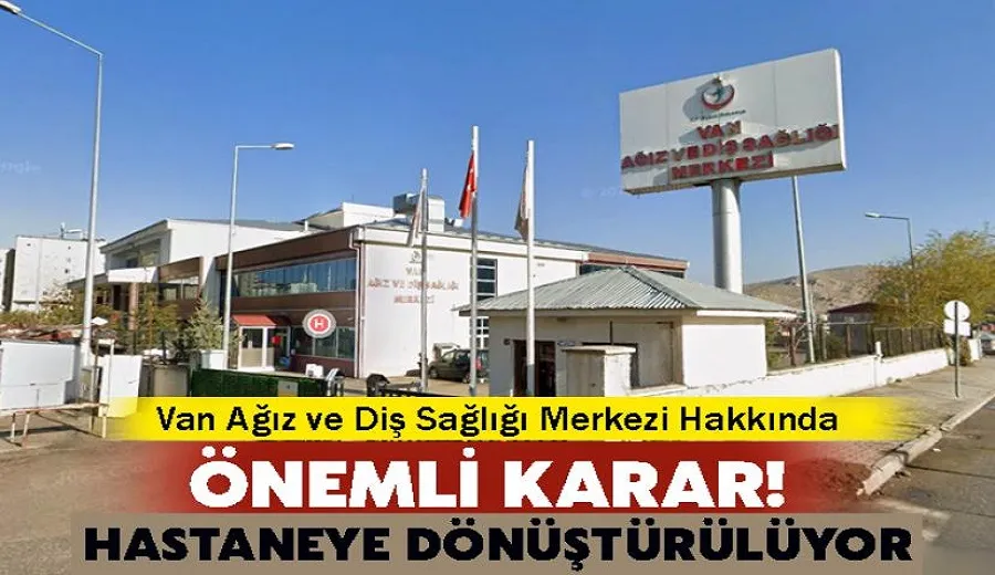 Van Ağız Ve Diş Sağlığı Merkezi Hakkında Önemli Karar! Hastaneye Dönüştürülüyor