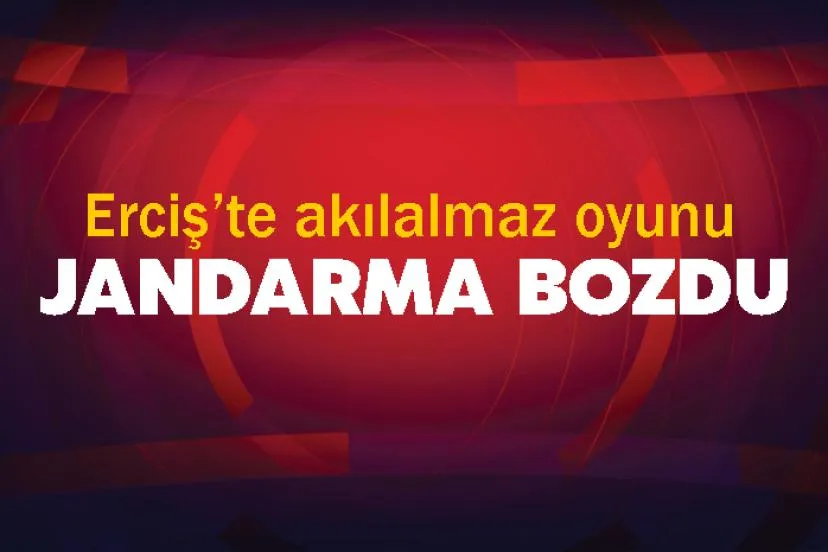 Erciş’te akılalmaz oyunu jandarma bozdu
