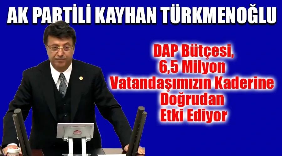 AK Partili Kayhan Türkmenoğlu: "DAP Bütçesi, 6,5 Milyon Vatandaşımızın Kaderine Doğrudan Etki Ediyor"