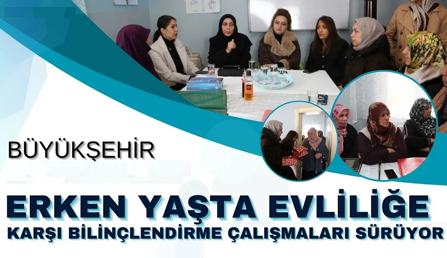 BÜYÜKŞEHİR BELEDİYESİ ERKEN YAŞTA EVLİLİĞE KARŞI BİLİNÇLENDİRME ÇALIŞMALARI SÜRÜYOR