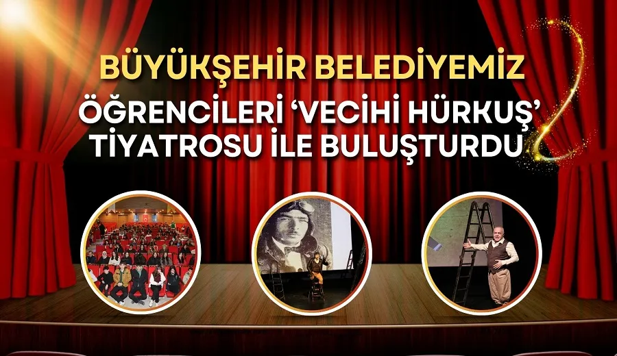 BÜYÜKŞEHİR BELEDİYESİ ÖĞRENCİLERİ ‘VECİHİ HÜRKUŞ’ TİYATROSU İLE BULUŞTURDU