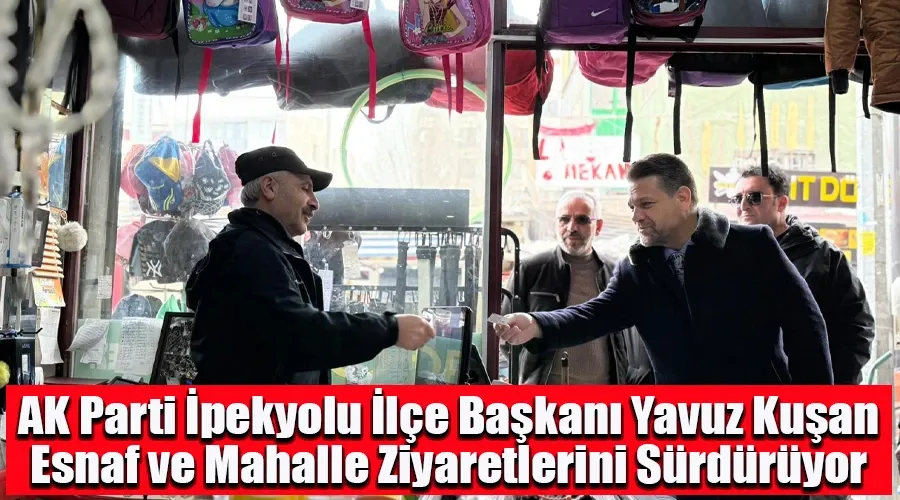 AK Parti İpekyolu İlçe Başkanı Yavuz Kuşan, Esnaf ve Mahalle Ziyaretlerini Sürdürüyor: "Halkın Yanındayız"