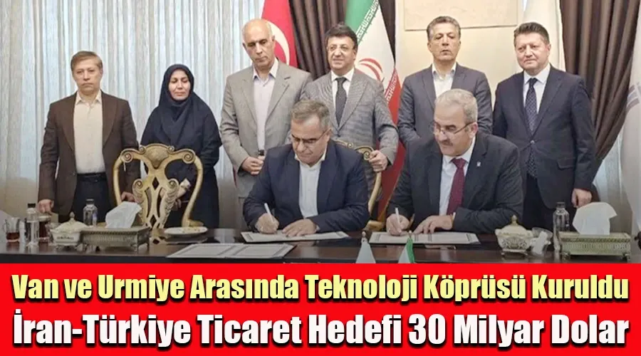 Van ve Urmiye Arasında Teknoloji Köprüsü Kuruldu: İran-Türkiye Ticaret Hedefi 30 Milyar Dolar
