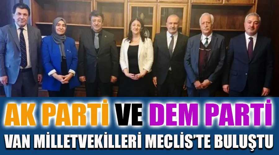 AK Parti ve DEM Parti Van Milletvekilleri Meclis'te Buluştu