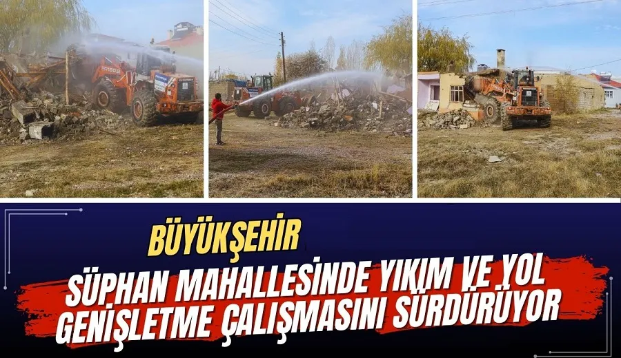 BÜYÜKŞEHİR BELEDİYESİ SÜPHAN MAHALLESİNDE YIKIM VE YOL GENİŞLETME ÇALIŞMASINI SÜRDÜRÜYOR