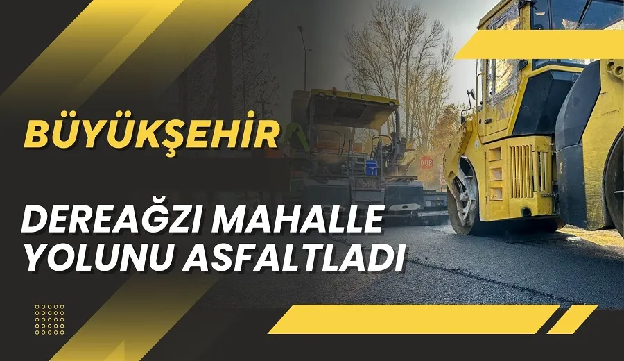 BÜYÜKŞEHİR BELEDİYESİ DEREAĞZI MAHALLE YOLUNU ASFALTLADI