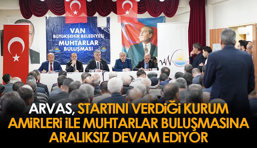 Arvas, startını verdiği kurum amirleri ile muhtarlar buluşmasına aralıksız devam ediyor