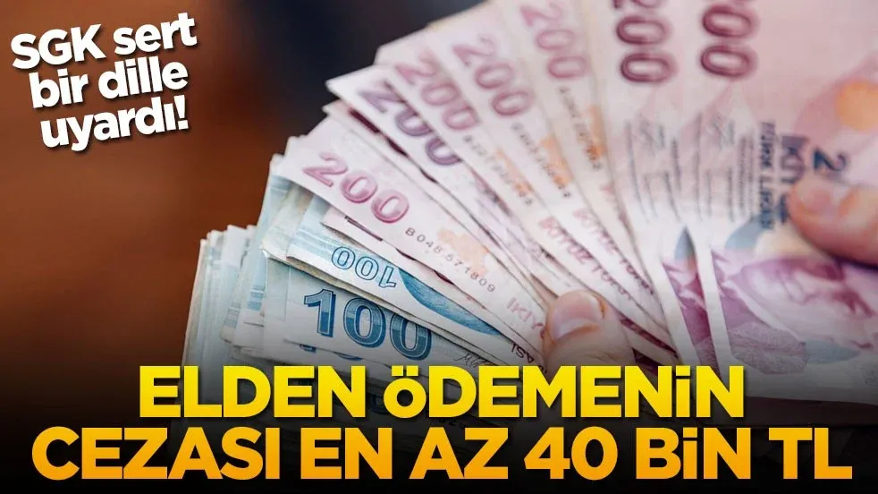 SGK sert bir dille uyardı! Elden ödemenin cezası en az 40 bin TL