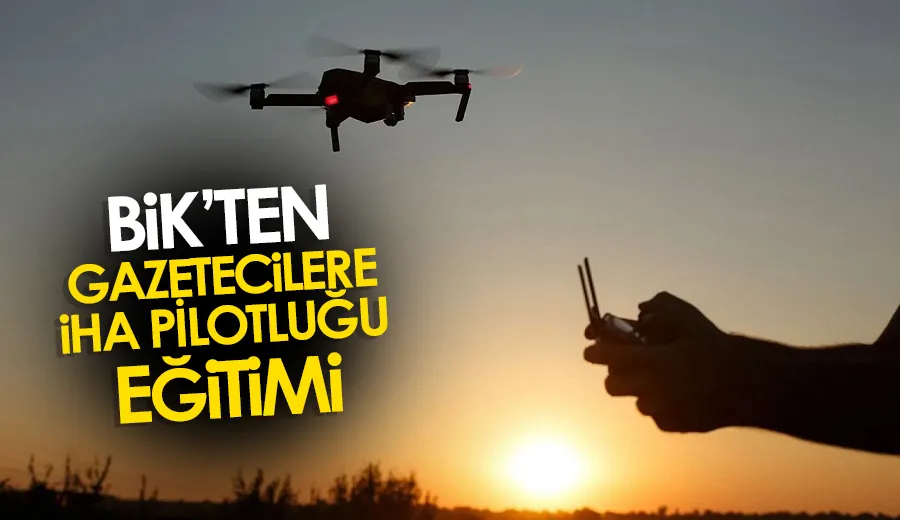 BİK’ten gazetecilere İHA pilotluğu eğitimi