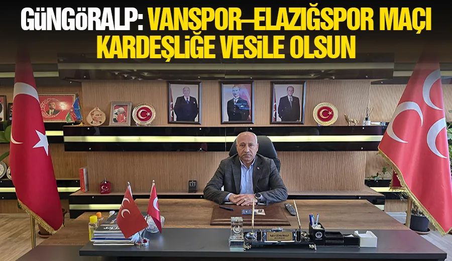 Güngöralp: Vanspor–Elazığspor Maçı Kardeşliğe Vesile Olsun
