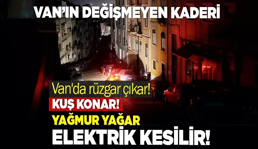 Van’da rüzgar çıkar! Kuş Konar! Yağmur Yağar Elektrik Kesilir!