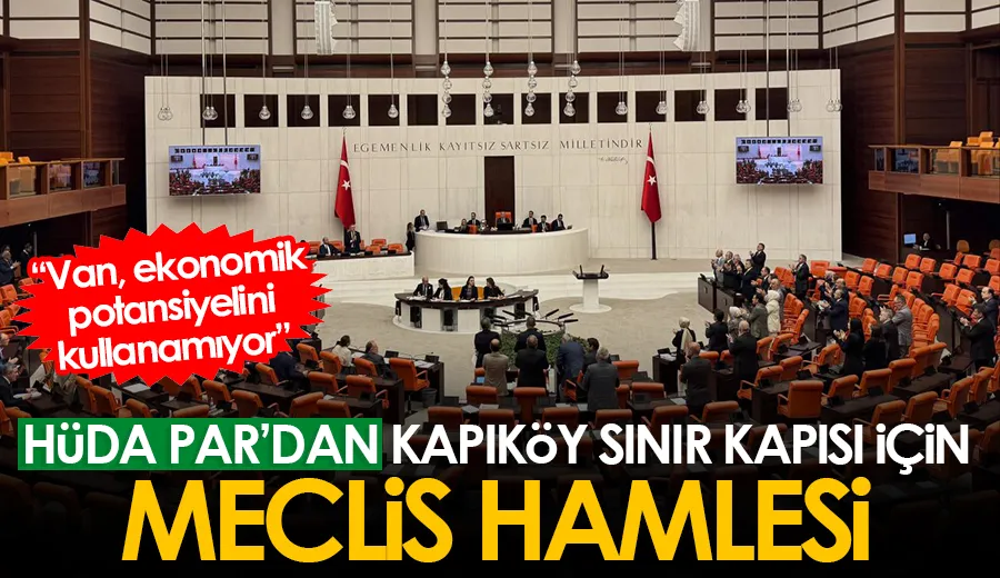 HÜDA PAR’DAN KAPIKÖY SINIR KAPISI İÇİN MECLİS HAMLESİ