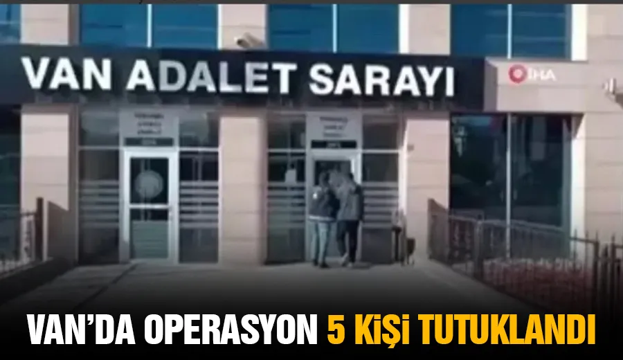 Van’da Operasyon 5 Kişi Tutuklandı