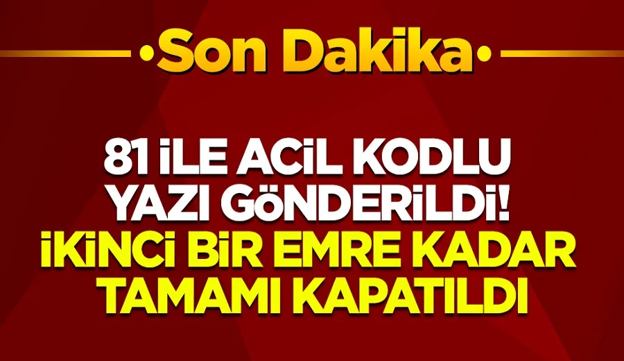 81 ile acil kodlu yazı gönderildi! İkinci bir emre kadar tamamı kapatıldı